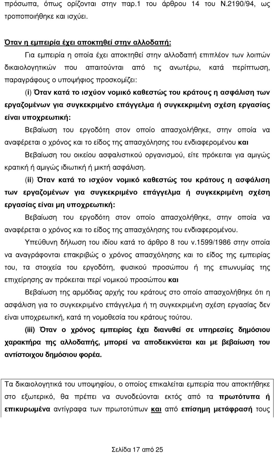 υποψήφιος προσκοµίζει: (i) Όταν κατά το ισχύον νοµικό καθεστώς του κράτους η ασφάλιση των εργαζοµένων για συγκεκριµένο επάγγελµα ή συγκεκριµένη σχέση εργασίας είναι υποχρεωτική: Βεβαίωση του εργοδότη