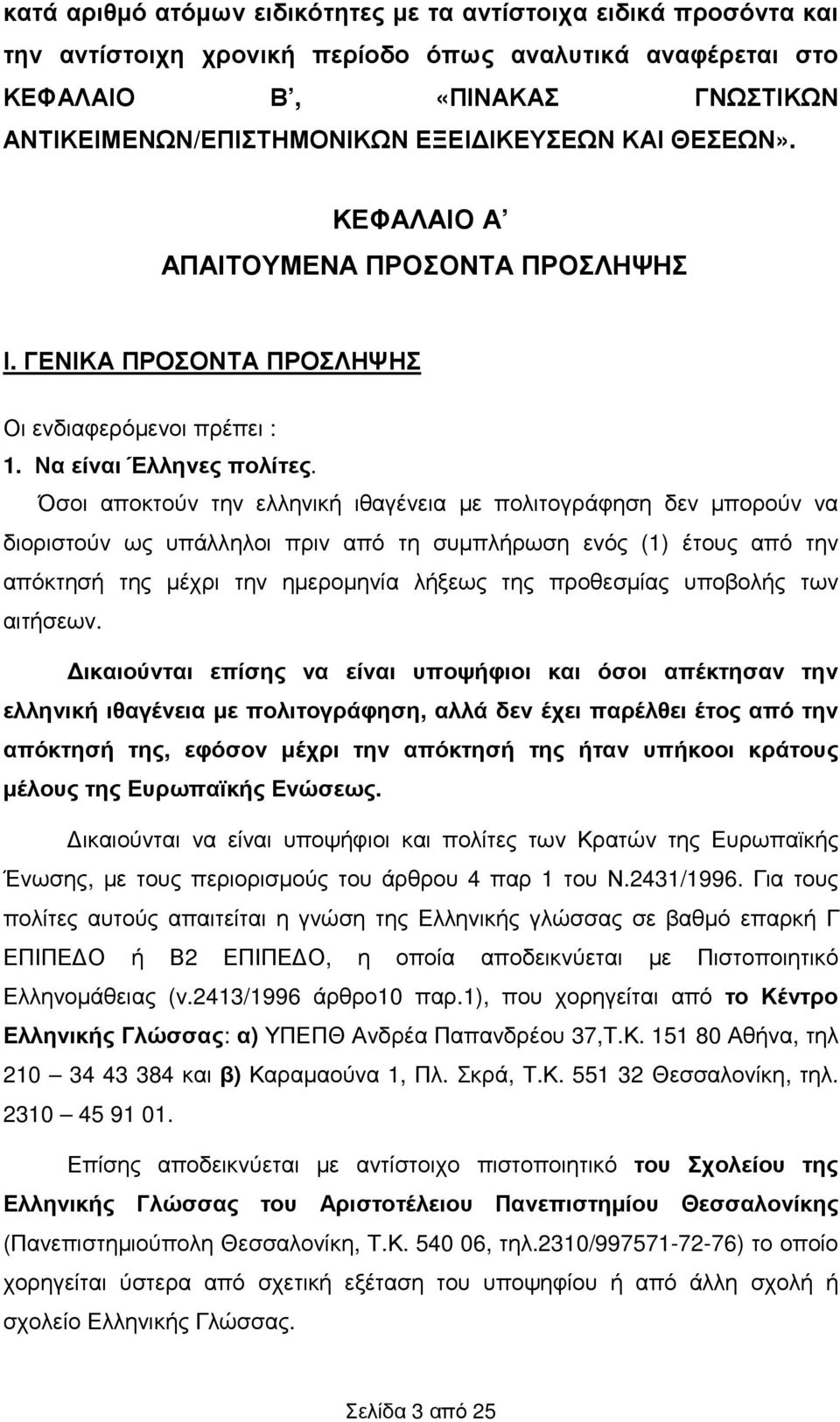 Όσοι αποκτούν την ελληνική ιθαγένεια µε πολιτογράφηση δεν µπορούν να διοριστούν ως υπάλληλοι πριν από τη συµπλήρωση ενός (1) έτους από την απόκτησή της µέχρι την ηµεροµηνία λήξεως της προθεσµίας