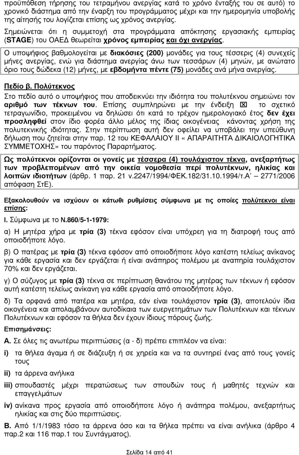 Ο υποψήφιος βαθµολογείται µε διακόσιες (200) µονάδες για τους τέσσερις (4) συνεχείς µήνες ανεργίας, ενώ για διάστηµα ανεργίας άνω των τεσσάρων (4) µηνών, µε ανώτατο όριο τους δώδεκα (12) µήνες, µε