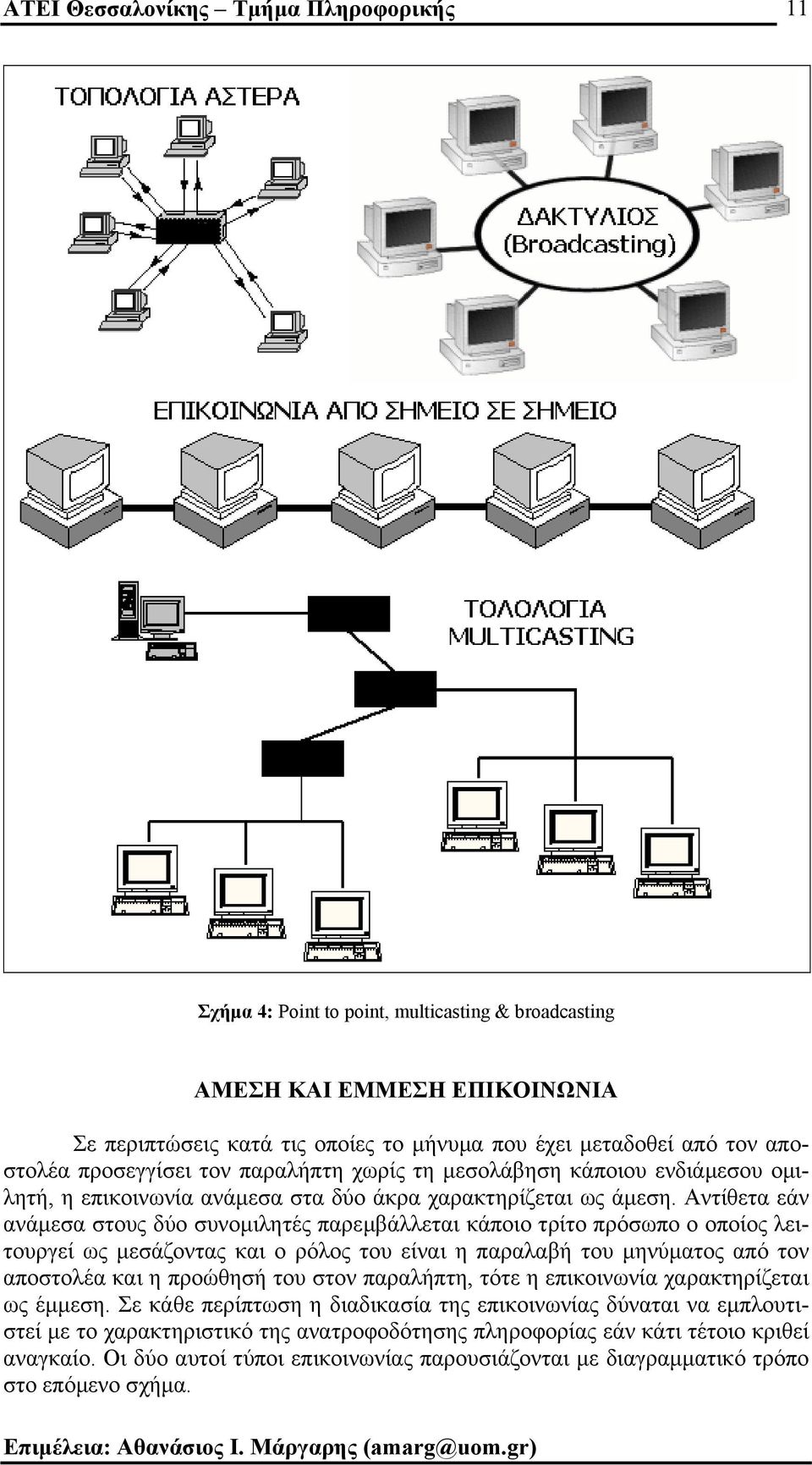 Αντίθετα εάν ανάµεσα στους δύο συνοµιλητές παρεµβάλλεται κάποιο τρίτο πρόσωπο ο οποίος λειτουργεί ως µεσάζοντας και ο ρόλος του είναι η παραλαβή του µηνύµατος από τον αποστολέα και η προώθησή του