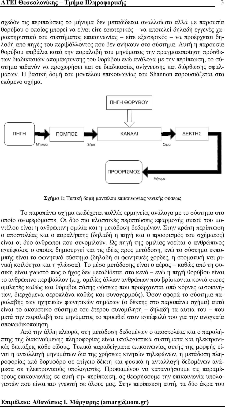 Αυτή η παρουσία θορύβου επιβάλει κατά την παραλαβή του µηνύµατος την πραγµατοποίηση πρόσθετων διαδικασιών αποµάκρυνσης του θορύβου ενώ ανάλογα µε την περίπτωση, το σύστηµα πιθανόν να προχωρήσει και