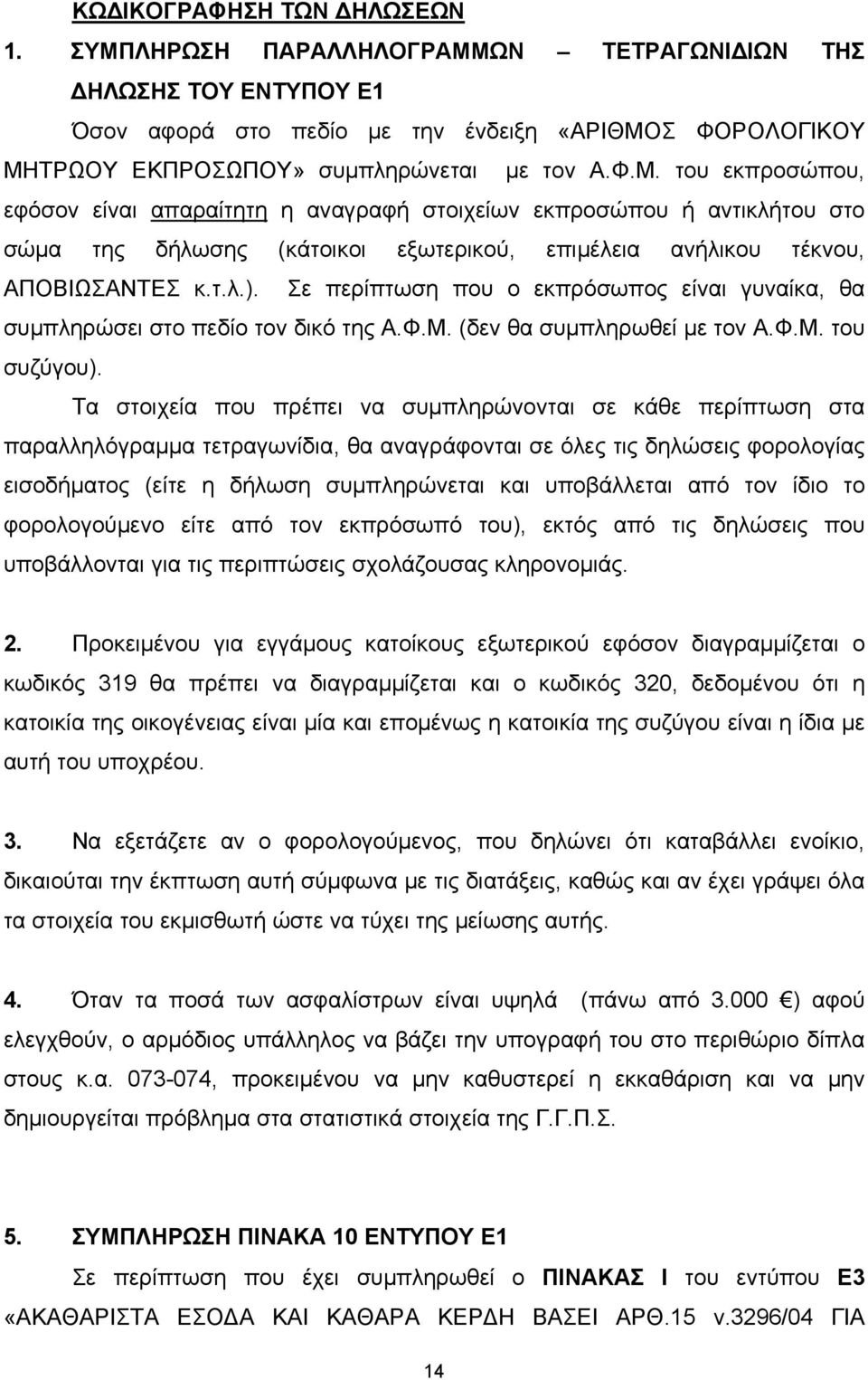 Σε περίπτωση που ο εκπρόσωπος είναι γυναίκα, θα συμπληρώσει στο πεδίο τον δικό της Α.Φ.Μ. (δεν θα συμπληρωθεί με τον Α.Φ.Μ. του συζύγου).