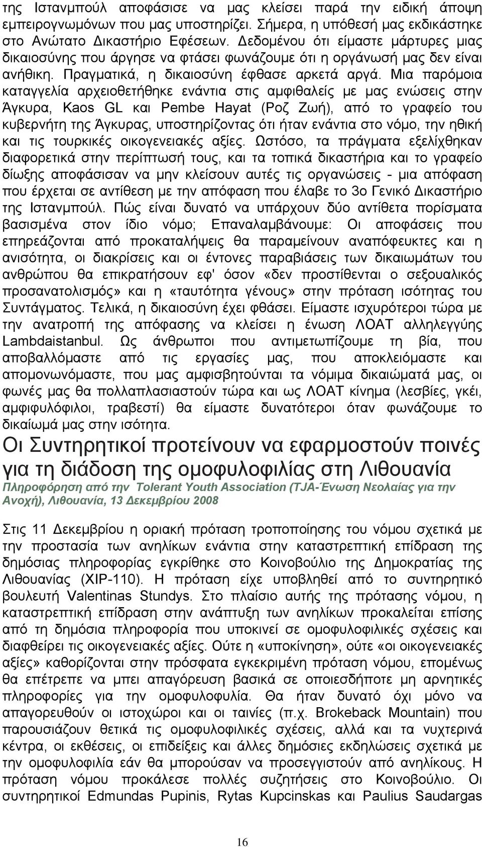 Μια παρόμοια καταγγελία αρχειοθετήθηκε ενάντια στις αμφιθαλείς με μας ενώσεις στην Άγκυρα, Kaos GL και Pembe Hayat (Ροζ Ζωή), από το γραφείο του κυβερνήτη της Άγκυρας, υποστηρίζοντας ότι ήταν ενάντια