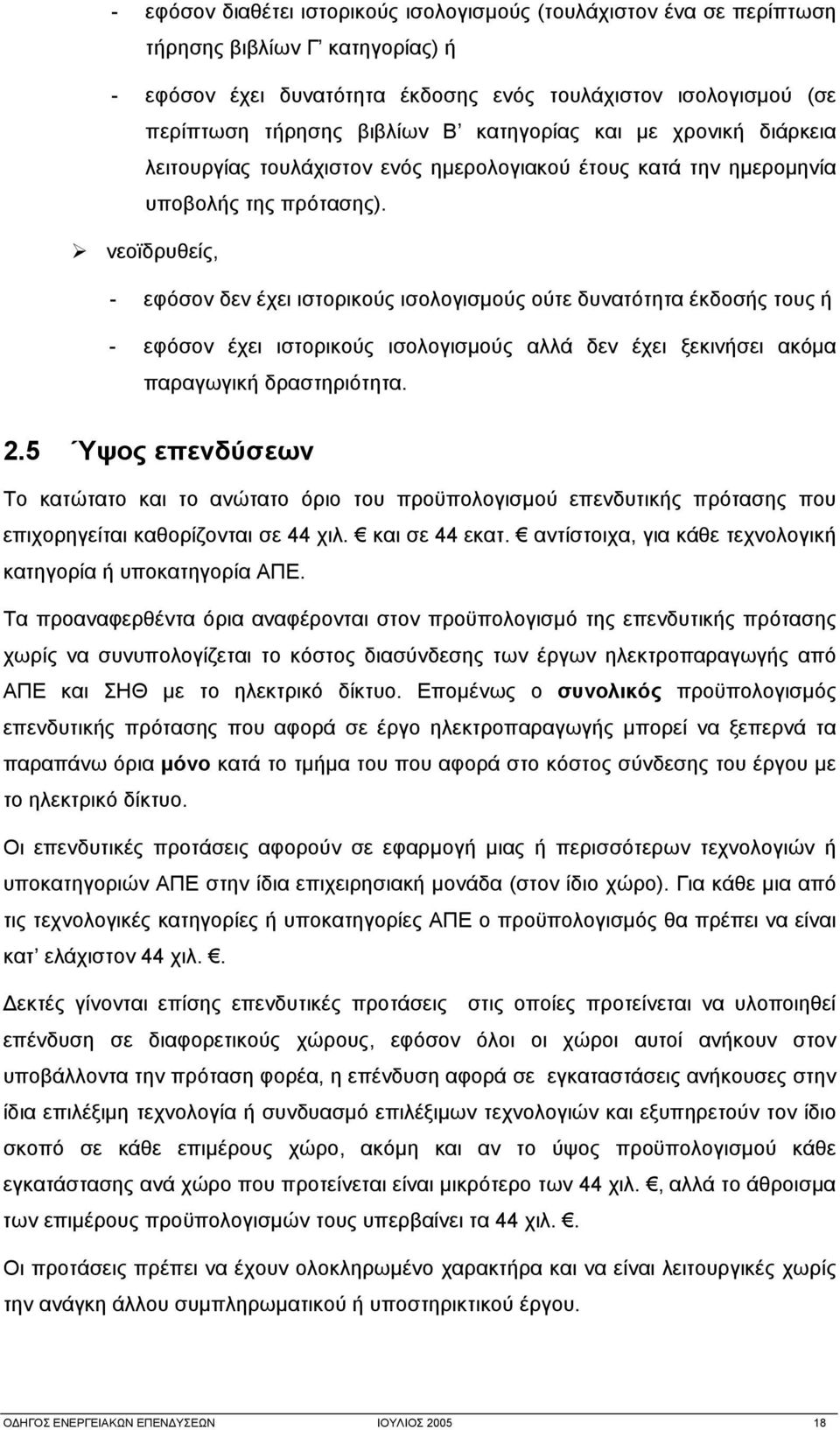 νεοϊδρυθείς, - εφόσον δεν έχει ιστορικούς ισολογισμούς ούτε δυνατότητα έκδοσής τους ή - εφόσον έχει ιστορικούς ισολογισμούς αλλά δεν έχει ξεκινήσει ακόμα παραγωγική δραστηριότητα. 2.