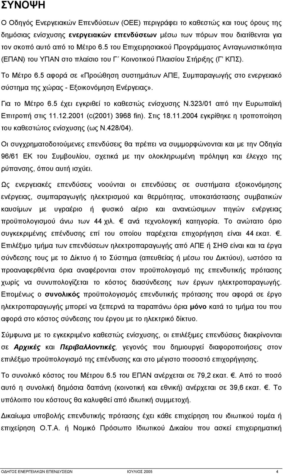 5 αφορά σε «Προώθηση συστημάτων ΑΠΕ, Συμπαραγωγής στο ενεργειακό σύστημα της χώρας - Εξοικονόμηση Ενέργειας». Για το Μέτρο 6.5 έχει εγκριθεί το καθεστώς ενίσχυσης Ν.