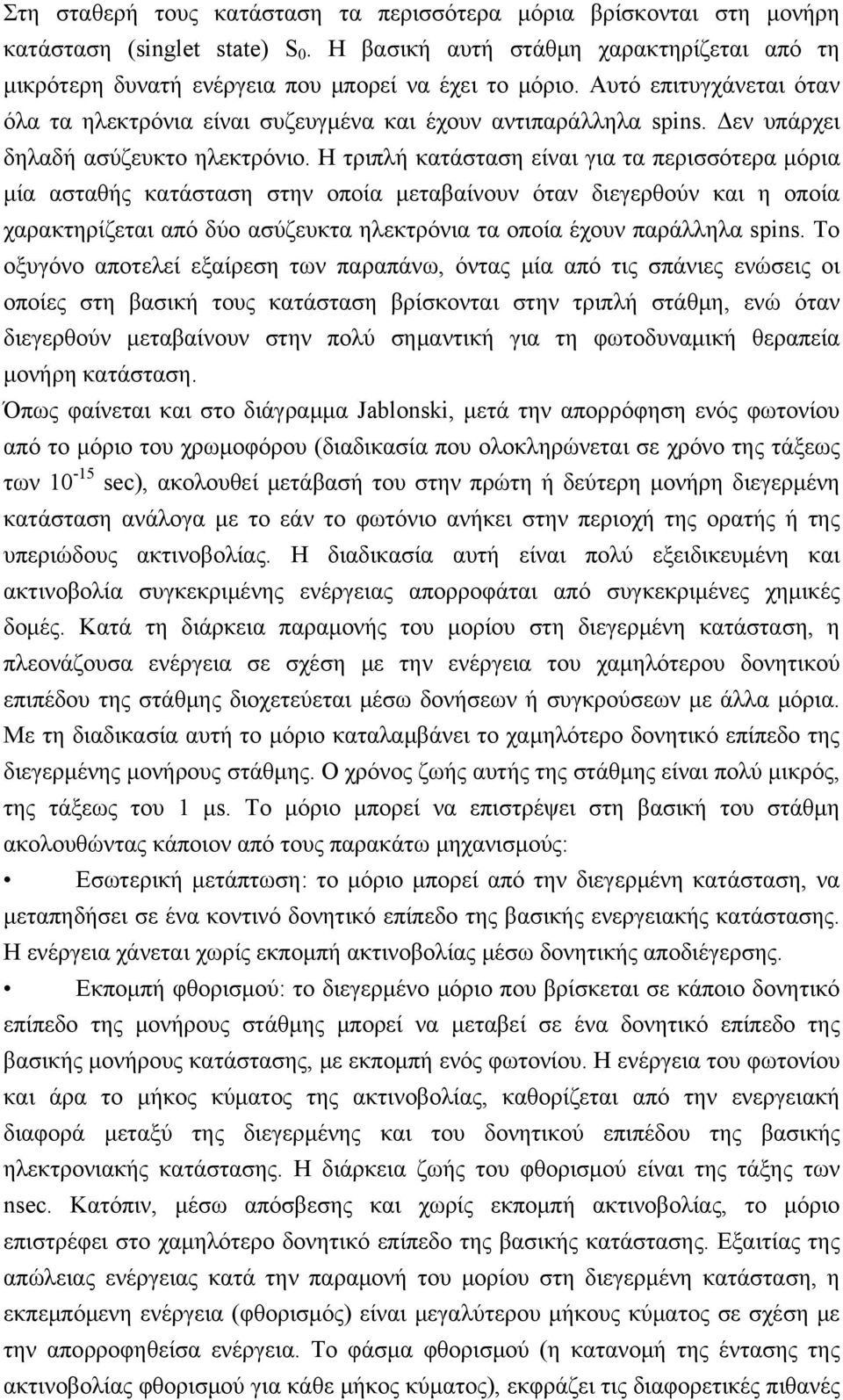 Η τριπλή κατάσταση είναι για τα περισσότερα μόρια μία ασταθής κατάσταση στην οποία μεταβαίνουν όταν διεγερθούν και η οποία χαρακτηρίζεται από δύο ασύζευκτα ηλεκτρόνια τα οποία έχουν παράλληλα spins.