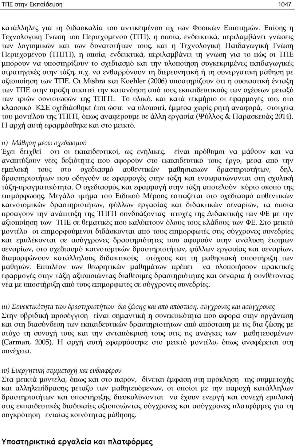 ενδεικτικά, περιλαμβάνει τη γνώση για το πώς οι ΤΠΕ μπορούν να υποστηρίξουν το σχεδιασμό και την υλοποίηση συγκεκριμένες παιδαγωγικές στρατηγικές στην τάξη, π.χ. να ενθαρρύνουν τη διερευνητική ή τη συνεργατική μάθηση με αξιοποίηση των ΤΠΕ.