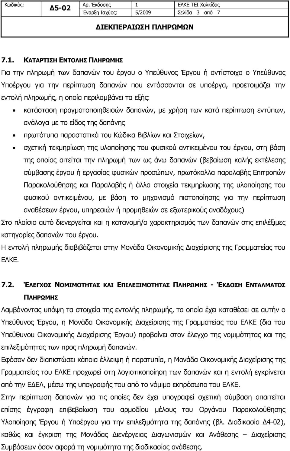 πληρωμής, η οποία περιλαμβάνει τα εξής: κατάσταση πραγματοποιηθεισών δαπανών, με χρήση των κατά περίπτωση εντύπων, ανάλογα με το είδος της δαπάνης πρωτότυπα παραστατικά του Κώδικα Βιβλίων και