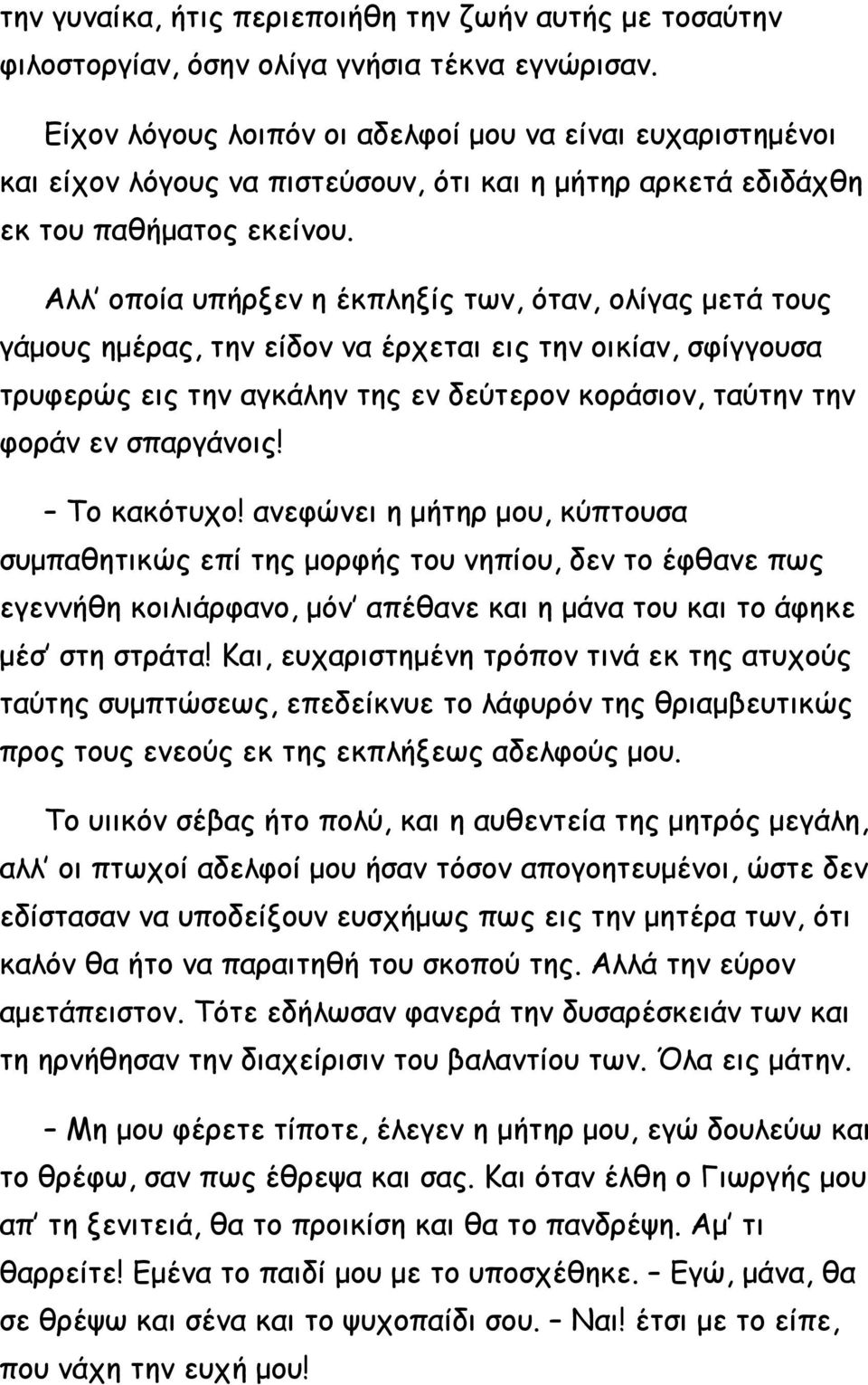 Αλλ οποία υπήρξεν η έκπληξίς των, όταν, ολίγας μετά τους γάμους ημέρας, την είδον να έρχεται εις την οικίαν, σφίγγουσα τρυφερώς εις την αγκάλην της εν δεύτερον κοράσιον, ταύτην την φοράν εν