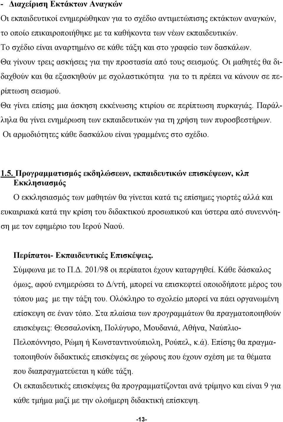 Οι μαθητές θα διδαχθούν και θα εξασκηθούν με σχολαστικότητα για το τι πρέπει να κάνουν σε περίπτωση σεισμού. Θα γίνει επίσης μια άσκηση εκκένωσης κτιρίου σε περίπτωση πυρκαγιάς.