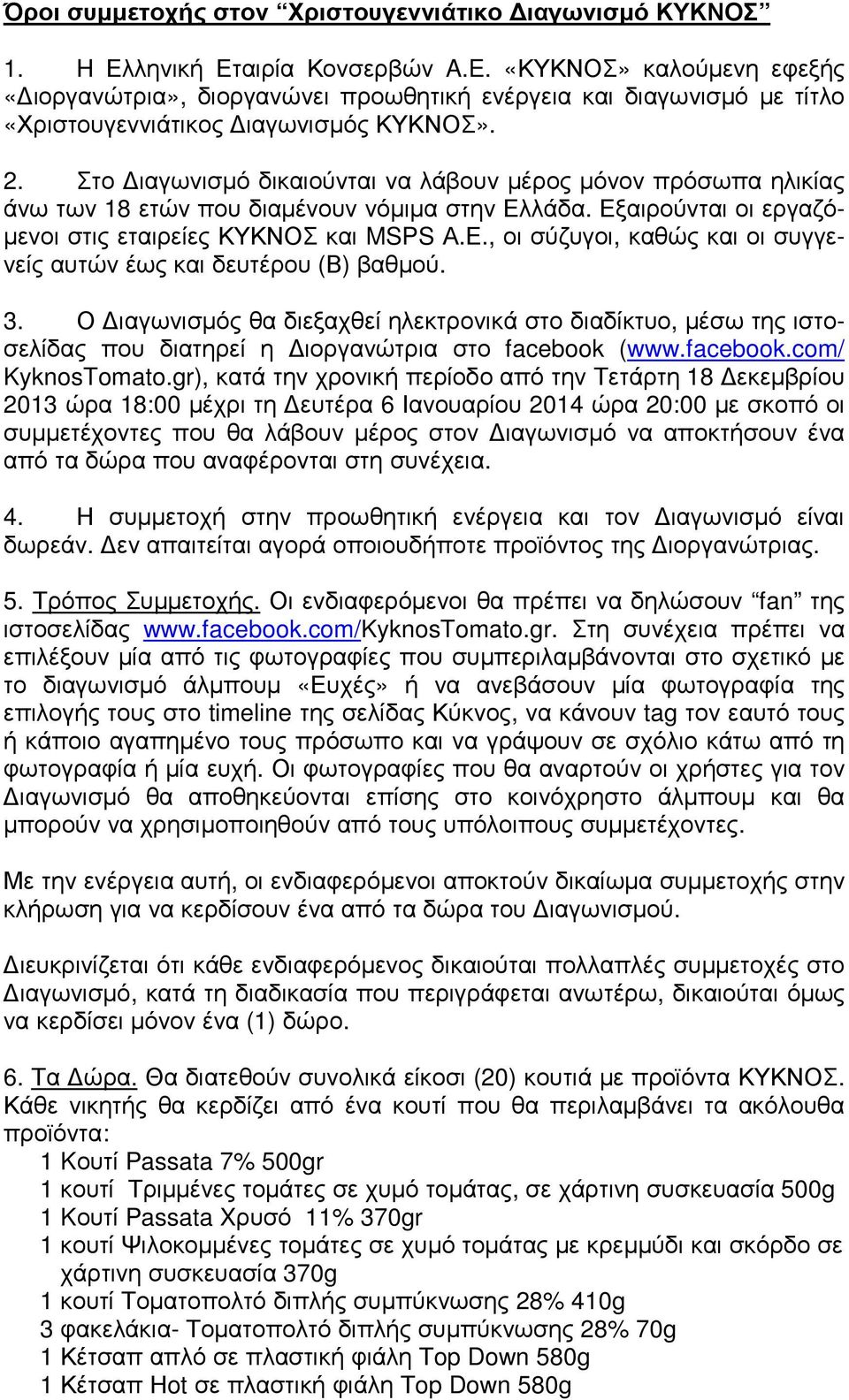 Στο ιαγωνισµό δικαιούνται να λάβουν µέρος µόνον πρόσωπα ηλικίας άνω των 18 ετών που διαµένουν νόµιµα στην Ελλάδα. Εξαιρούνται οι εργαζό- µενοι στις εταιρείες ΚΥΚΝΟΣ και MSPS Α.Ε., οι σύζυγοι, καθώς και οι συγγενείς αυτών έως και δευτέρου (Β) βαθµού.