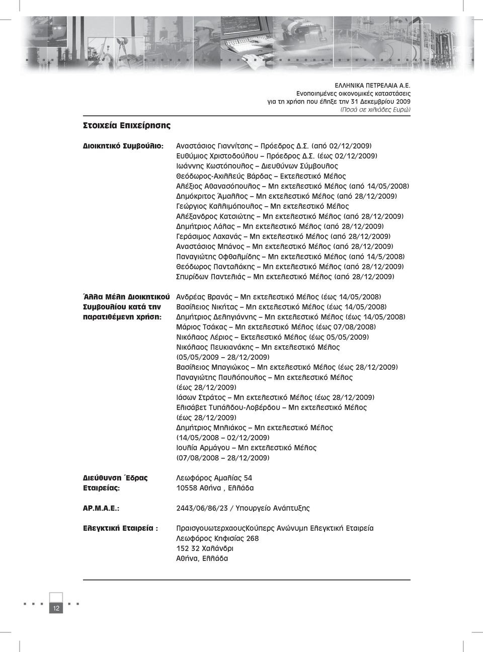 Μέλος (από 28/12/2009) Γεώργιος Καλλιμόπουλος Μη εκτελεστικό Μέλος Αλέξανδρος Κατσιώτης Μη εκτελεστικό Μέλος (από 28/12/2009) Δημήτριος Λάλας Μη εκτελεστικό Μέλος (από 28/12/2009) Γεράσιμος Λαχανάς