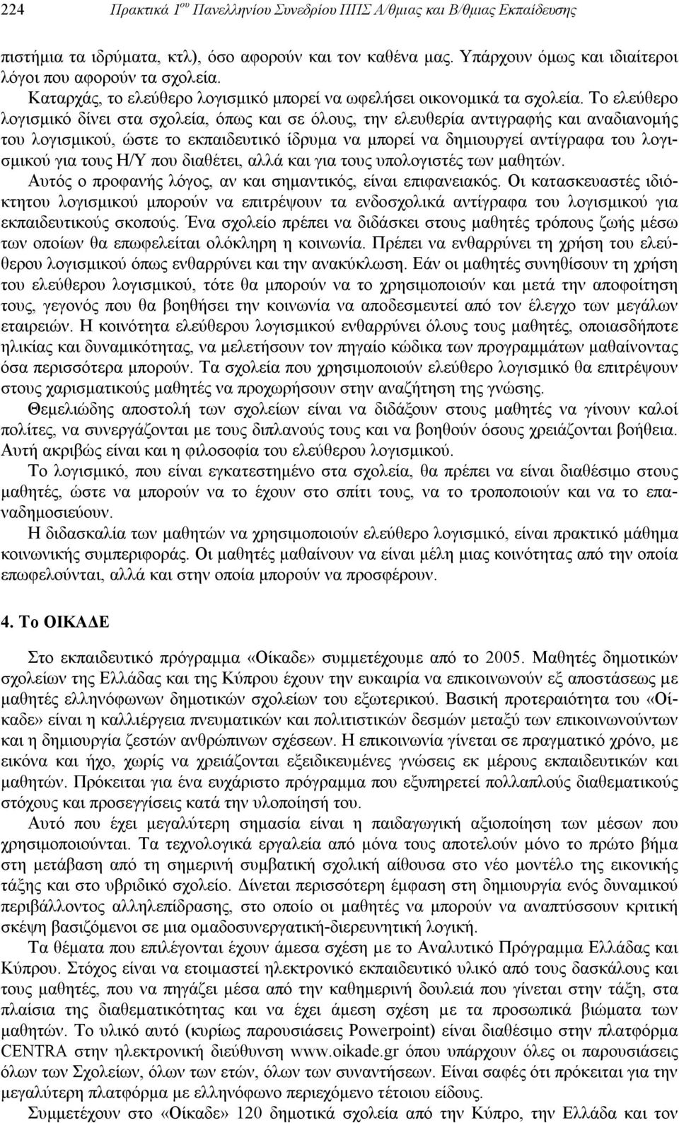 Το ελεύθερο λογισμικό δίνει στα σχολεία, όπως και σε όλους, την ελευθερία αντιγραφής και αναδιανομής του λογισμικού, ώστε το εκπαιδευτικό ίδρυμα να μπορεί να δημιουργεί αντίγραφα του λογισμικού για