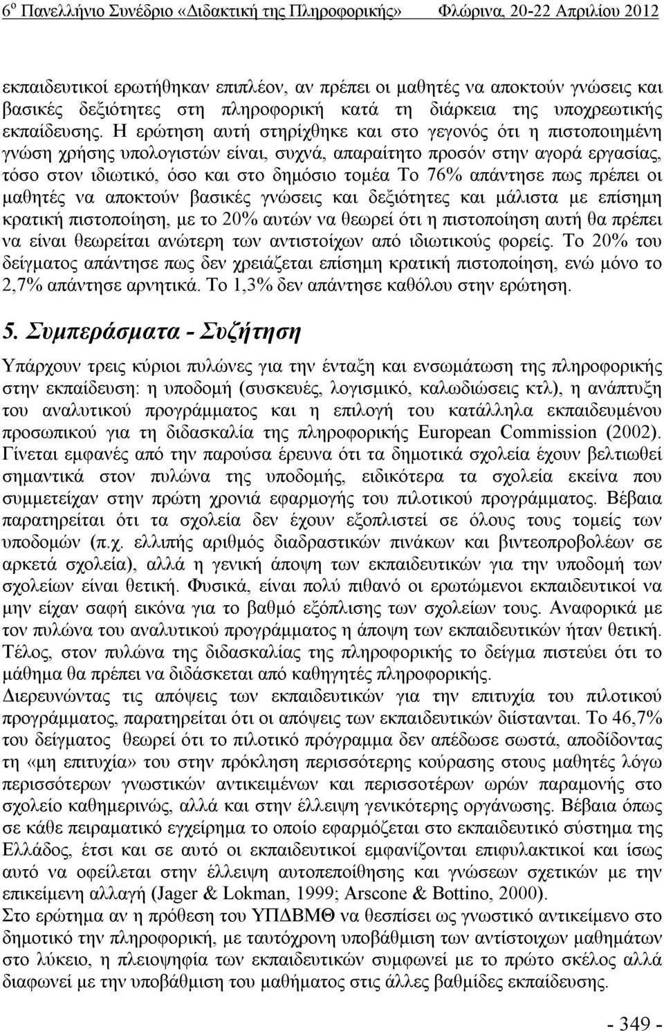 Η ερώτηση αυτή στηρίχθηκε και στο γεγονός ότι η πιστοποιημένη γνώση χρήσης υπολογιστών είναι, συχνά, απαραίτητο προσόν στην αγορά εργασίας, τόσο στον ιδιωτικό, όσο και στο δημόσιο τομέα Το 76%