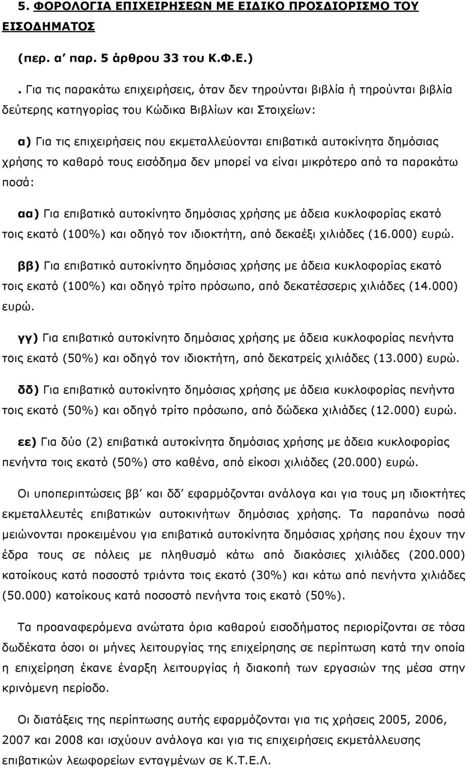 δηµόσιας χρήσης το καθαρό τους εισόδηµα δεν µπορεί να είναι µικρότερο από τα παρακάτω ποσά: αα) Για επιβατικό αυτοκίνητο δηµόσιας χρήσης µε άδεια κυκλοφορίας εκατό τοις εκατό (100%) και οδηγό τον