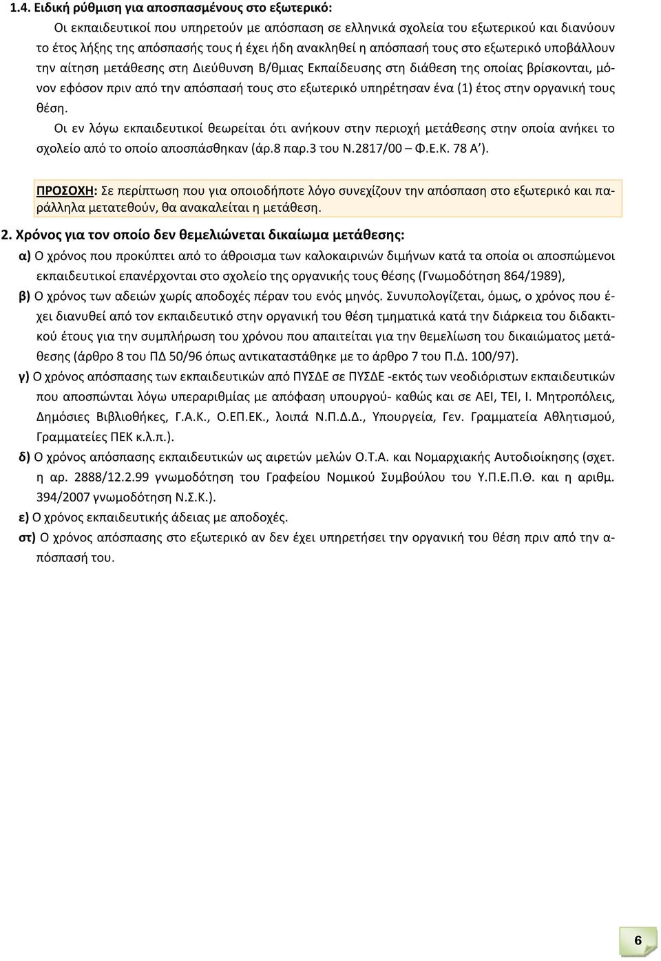 (1) έτος στην οργανική τους θέση. Οι εν λόγω εκπαιδευτικοί θεωρείται ότι ανήκουν στην περιοχή μετάθεσης στην οποία ανήκει το σχολείο από το οποίο αποσπάσθηκαν (άρ.8 παρ.3 του Ν.2817/00 Φ.Ε.Κ. 78 Α ).