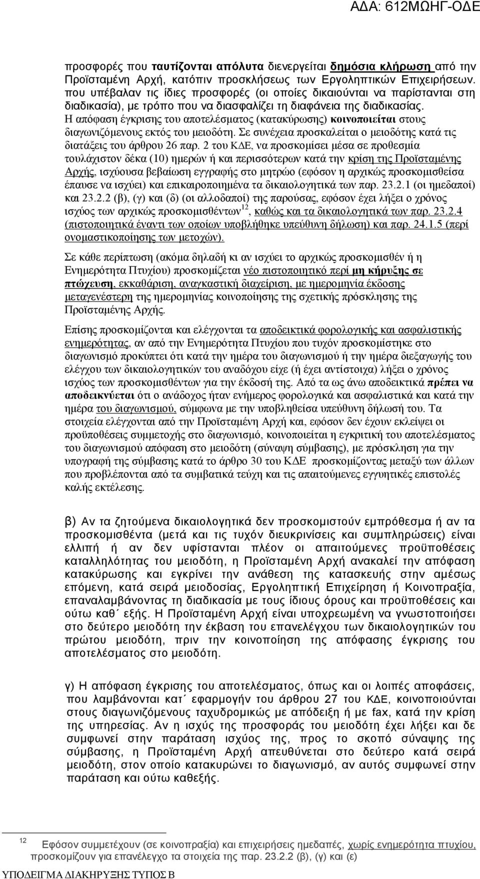 Η απόφαση έγκρισης του αποτελέσματος (κατακύρωσης) κοινοποιείται στους διαγωνιζόμενους εκτός του μειοδότη. Σε συνέχεια προσκαλείται ο μειοδότης κατά τις διατάξεις του άρθρου 26 παρ.