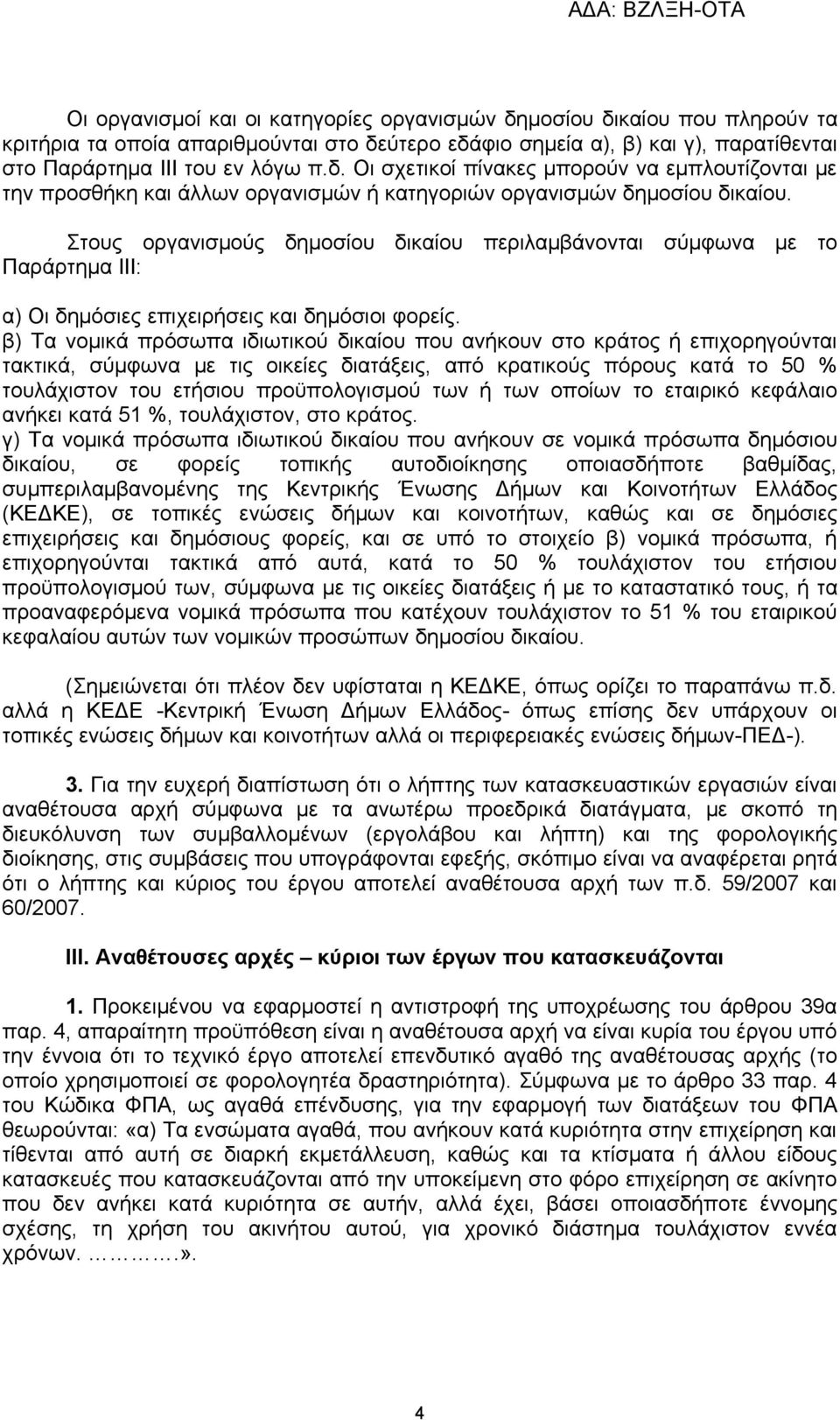 β) Τα νομικά πρόσωπα ιδιωτικού δικαίου που ανήκουν στο κράτος ή επιχορηγούνται τακτικά, σύμφωνα με τις οικείες διατάξεις, από κρατικούς πόρους κατά το 50 % τουλάχιστον του ετήσιου προϋπολογισμού των