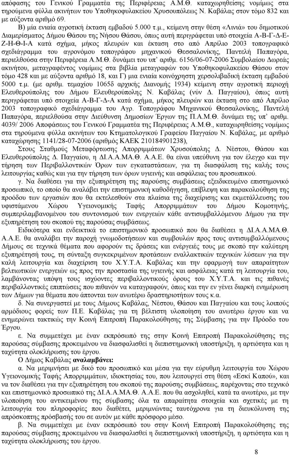 σχήμα, μήκος πλευρών και έκταση στο από Απρίλιο 2003 τοπογραφικό σχεδιάγραμμα του αγρονόμου τοπογράφου μηχανικού Θεσσαλονίκης, Παντελή Παπαγόρα, περιελθούσα στην Περιφέρεια Α.Μ.Θ. δυνάμει του υπ αριθμ.