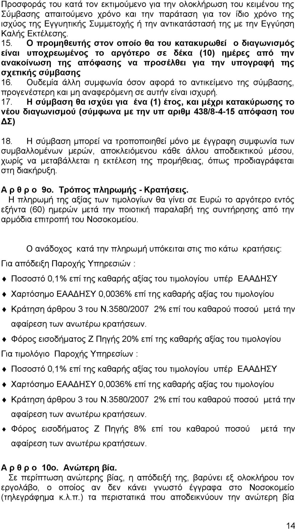 Ο προμηθευτής στον οποίο θα του κατακυρωθεί ο διαγωνισμός είναι υποχρεωμένος το αργότερο σε δέκα (10) ημέρες από την ανακοίνωση της απόφασης να προσέλθει για την υπογραφή της σχετικής σύμβασης 16.