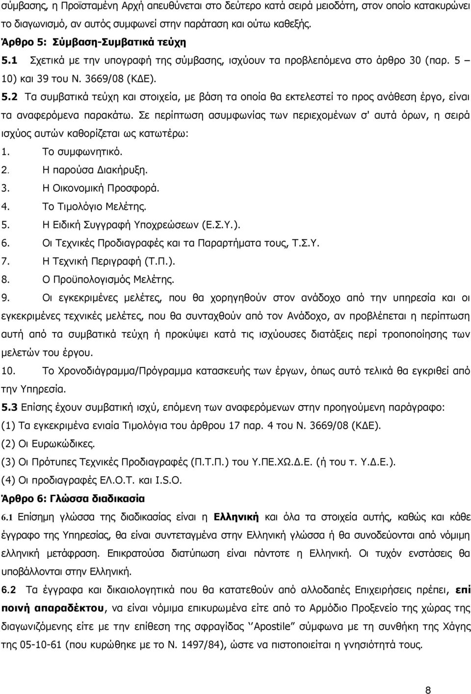 10) και 39 του Ν. 3669/08 (ΚΔΕ). 5.2 Τα συμβατικά τεύχη και στοιχεία, με βάση τα οποία θα εκτελεστεί το προς ανάθεση έργο, είναι τα αναφερόμενα παρακάτω.