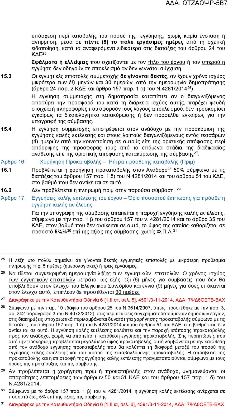 3 Οι εγγυητικές επιστολές συμμετοχής δε γίνονται δεκτές, αν έχουν χρόνο ισχύος μικρότερο των έξι μηνών και 30 ημερών, από την ημερομηνία δημοπράτησης (άρθρο 24 παρ. 2 ΚΔΕ και άρθρο 157 παρ.