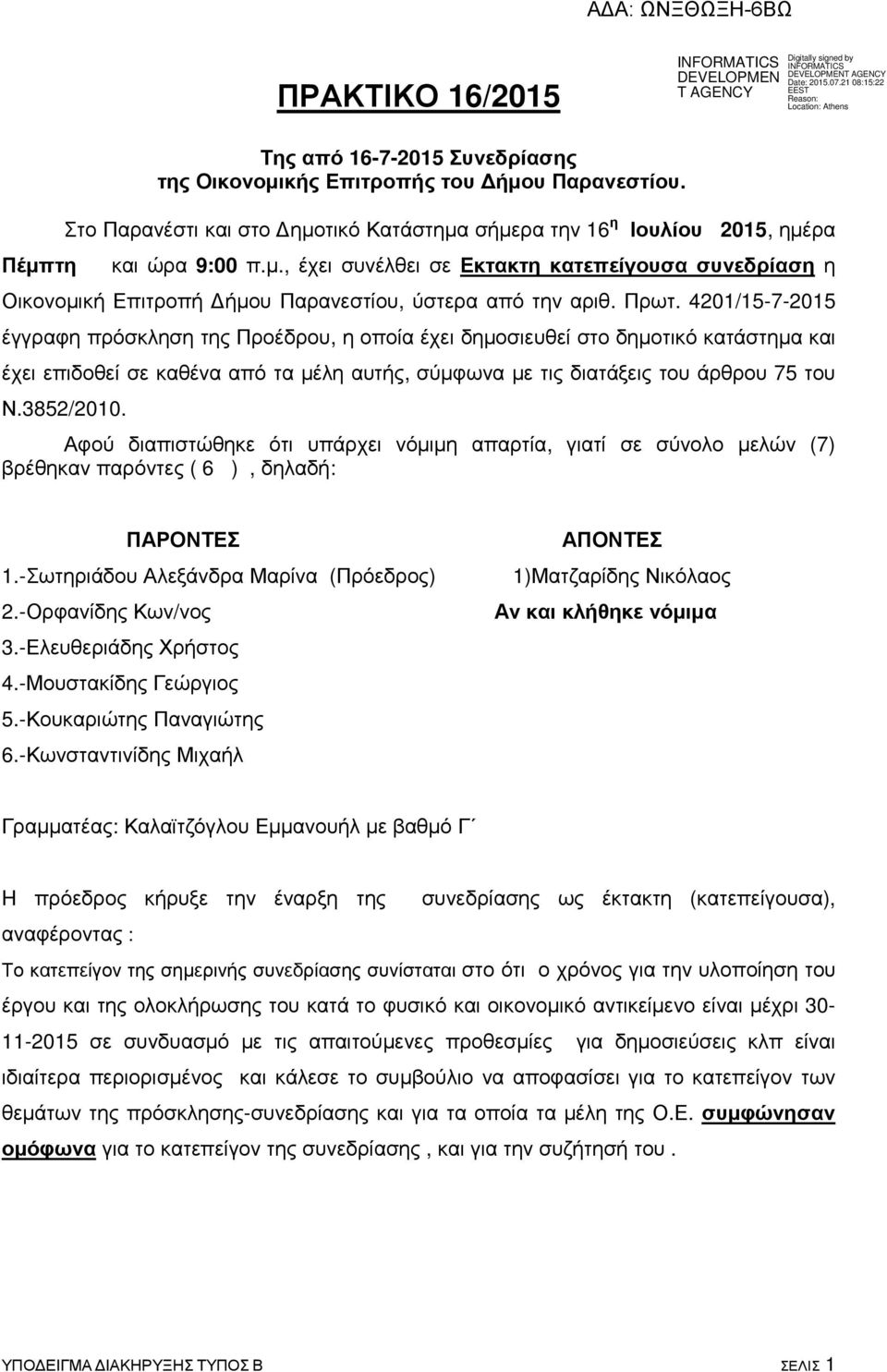 3852/2010. Αφού διαπιστώθηκε ότι υπάρχει νόµιµη απαρτία, γιατί σε σύνολο µελών (7) βρέθηκαν παρόντες ( 6 ), δηλαδή: ΠΑΡΟΝΤΕΣ 1.-Σωτηριάδου Αλεξάνδρα Μαρίνα (Πρόεδρος) 2.-Ορφανίδης Κων/νος 3.