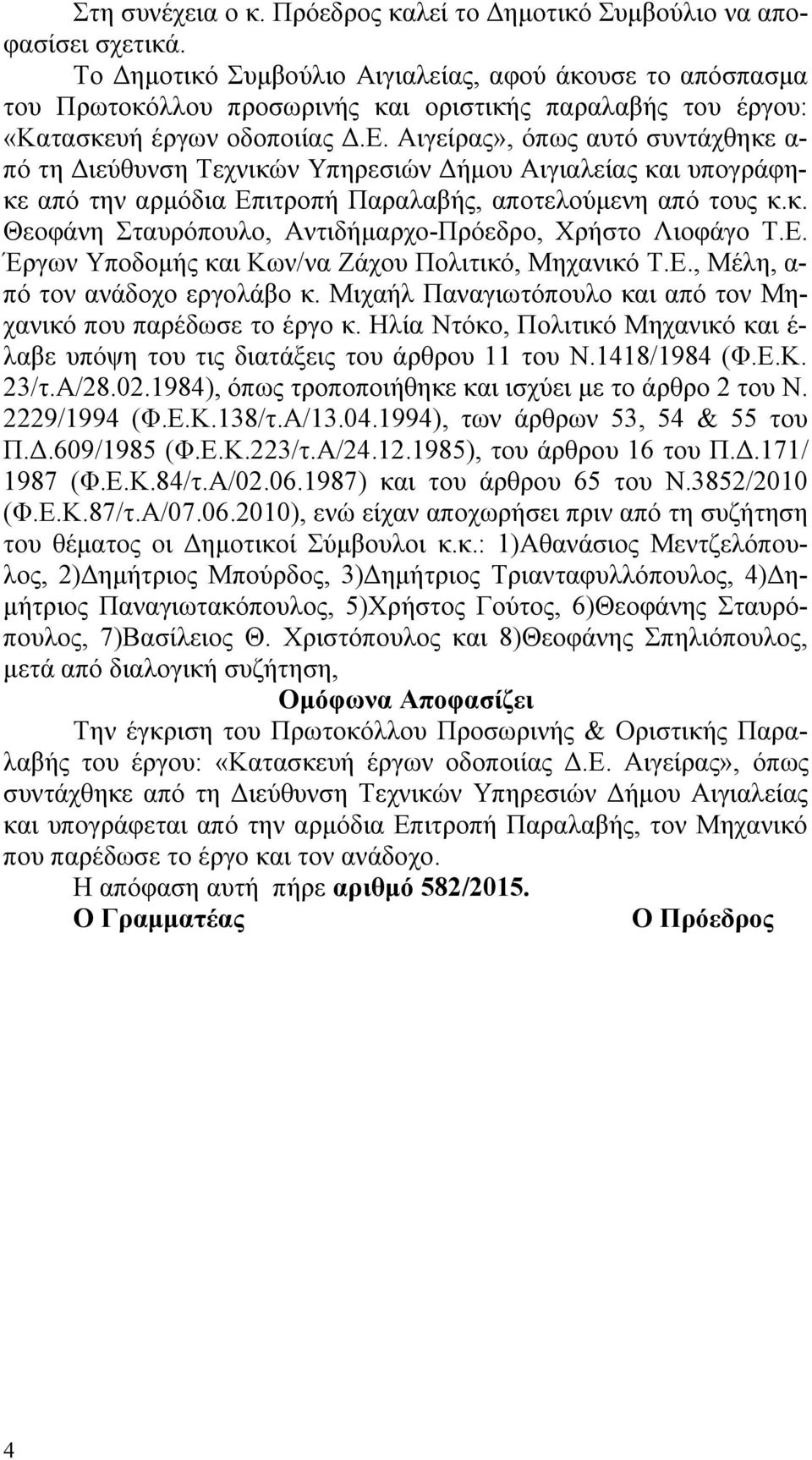 Αιγείρας», όπως αυτό συντάχθηκε α- πό τη Διεύθυνση Τεχνικών Υπηρεσιών Δήμου Αιγιαλείας και υπογράφηκε από την αρμόδια Επιτροπή Παραλαβής, αποτελούμενη από τους κ.κ. Θεοφάνη Σταυρόπουλο, Αντιδήμαρχο-Πρόεδρο, Χρήστο Λιοφάγο Τ.