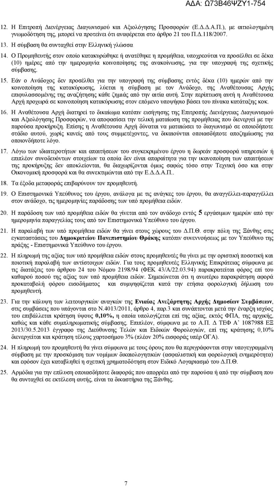 Ο Προμηθευτής στον οποίο κατακυρώθηκε ή ανατέθηκε η προμήθεια, υποχρεούται να προσέλθει σε δέκα (10) ημέρες από την ημερομηνία κοινοποίησης της ανακοίνωσης, για την υπογραφή της σχετικής σύμβασης. 15.