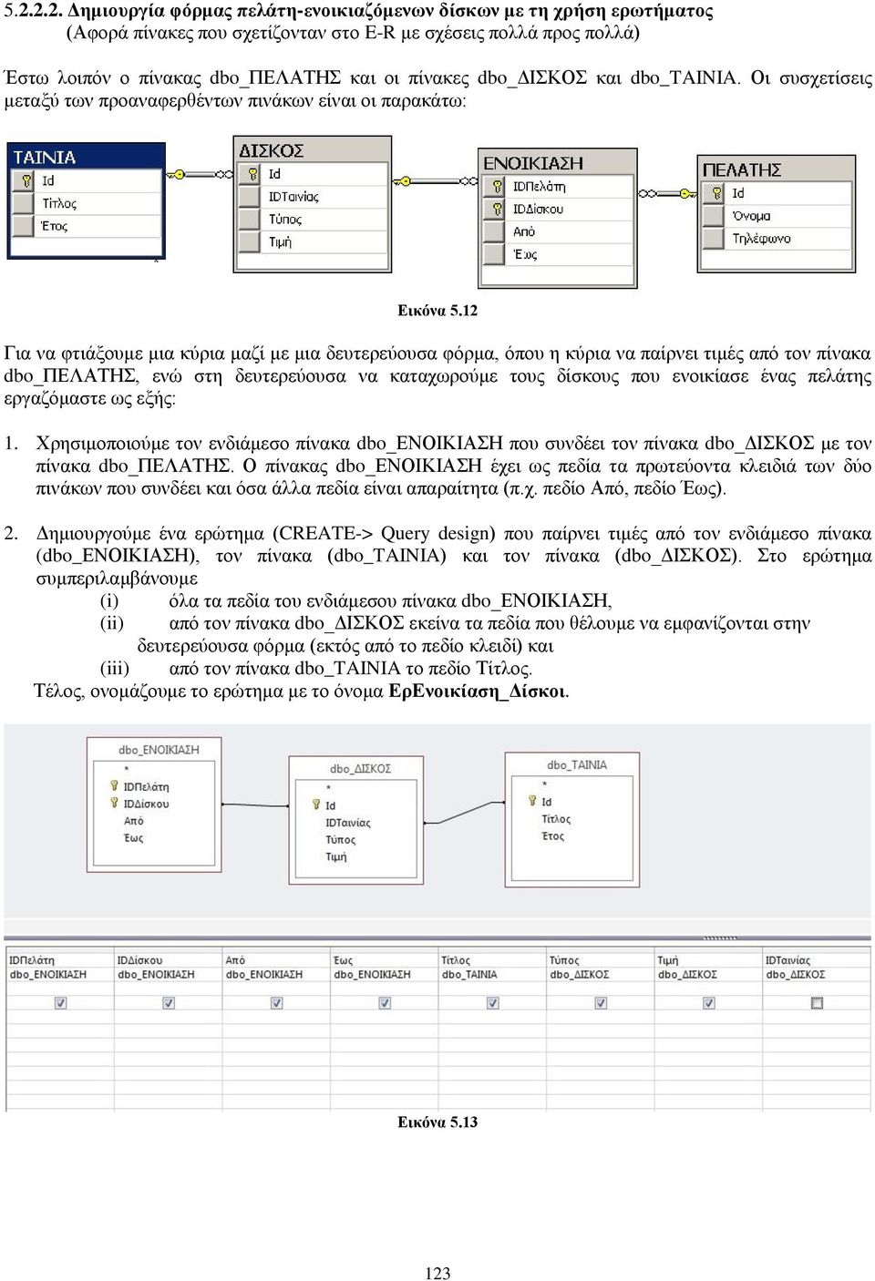 12 Για να φτιάξουμε μια κύρια μαζί με μια δευτερεύουσα φόρμα, όπου η κύρια να παίρνει τιμές από τον πίνακα dbo_πελατησ, ενώ στη δευτερεύουσα να καταχωρούμε τους δίσκους που ενοικίασε ένας πελάτης