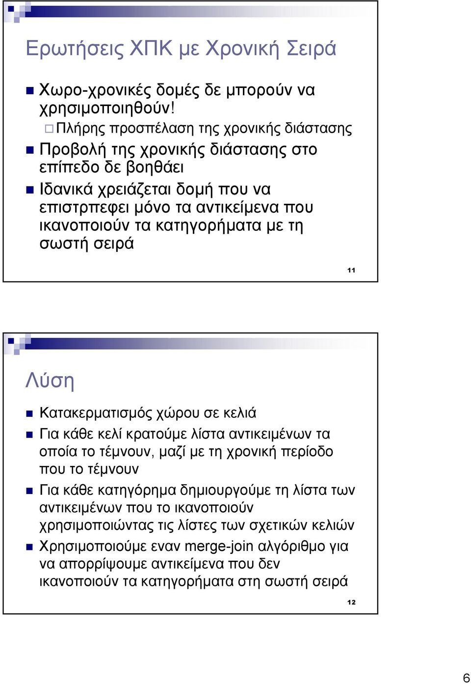 ικανοποιούν τα κατηγορήµατα µε τη σωστή σειρά Λύση Κατακερµατισµός χώρου σε κελιά Για κάθε κελί κρατούµε λίστα αντικειµένων τα οποία το τέµνουν, µαζί µε τη χρονική