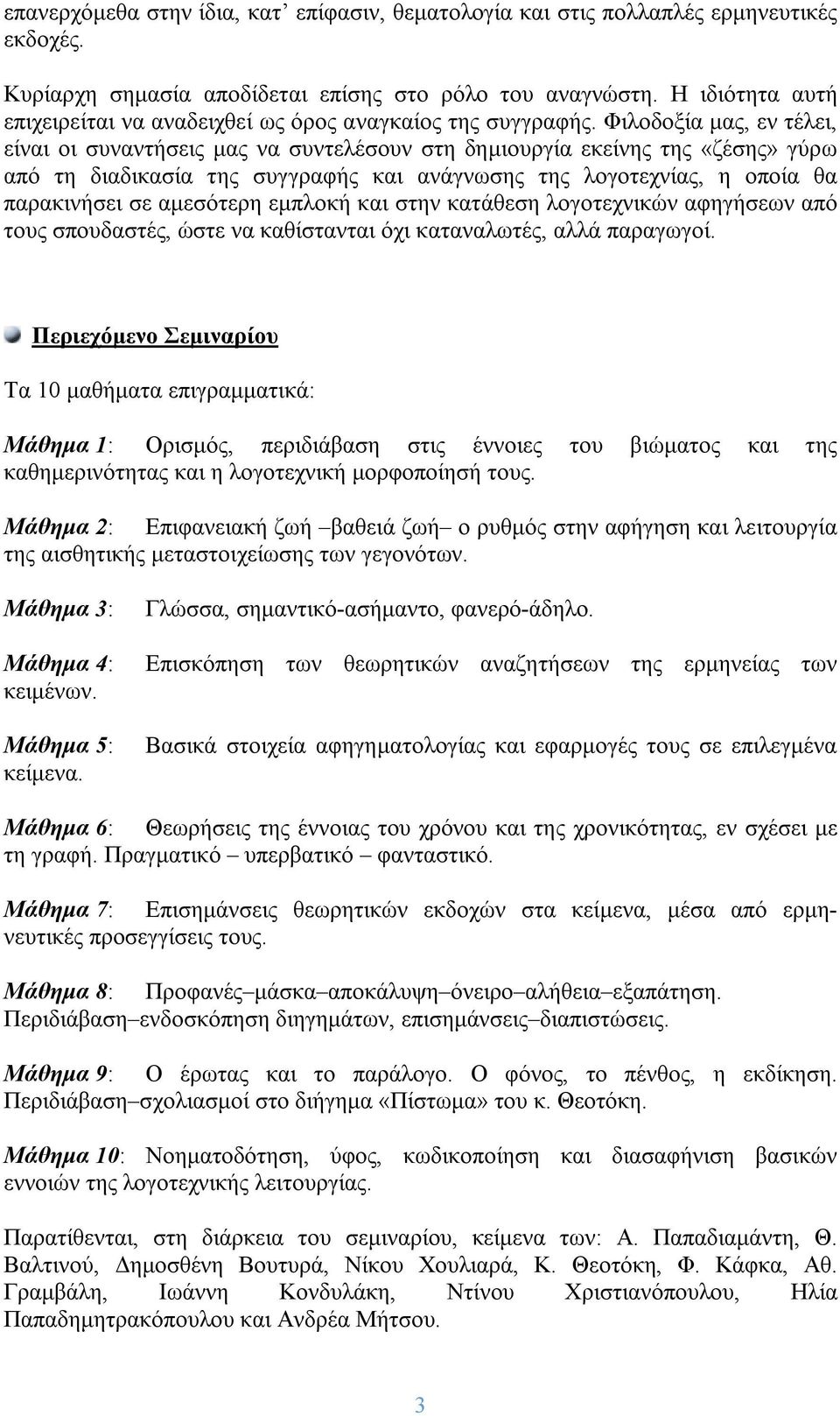 Φιλοδοξία μας, εν τέλει, είναι οι συναντήσεις μας να συντελέσουν στη δημιουργία εκείνης της «ζέσης» γύρω από τη διαδικασία της συγγραφής και ανάγνωσης της λογοτεχνίας, η οποία θα παρακινήσει σε