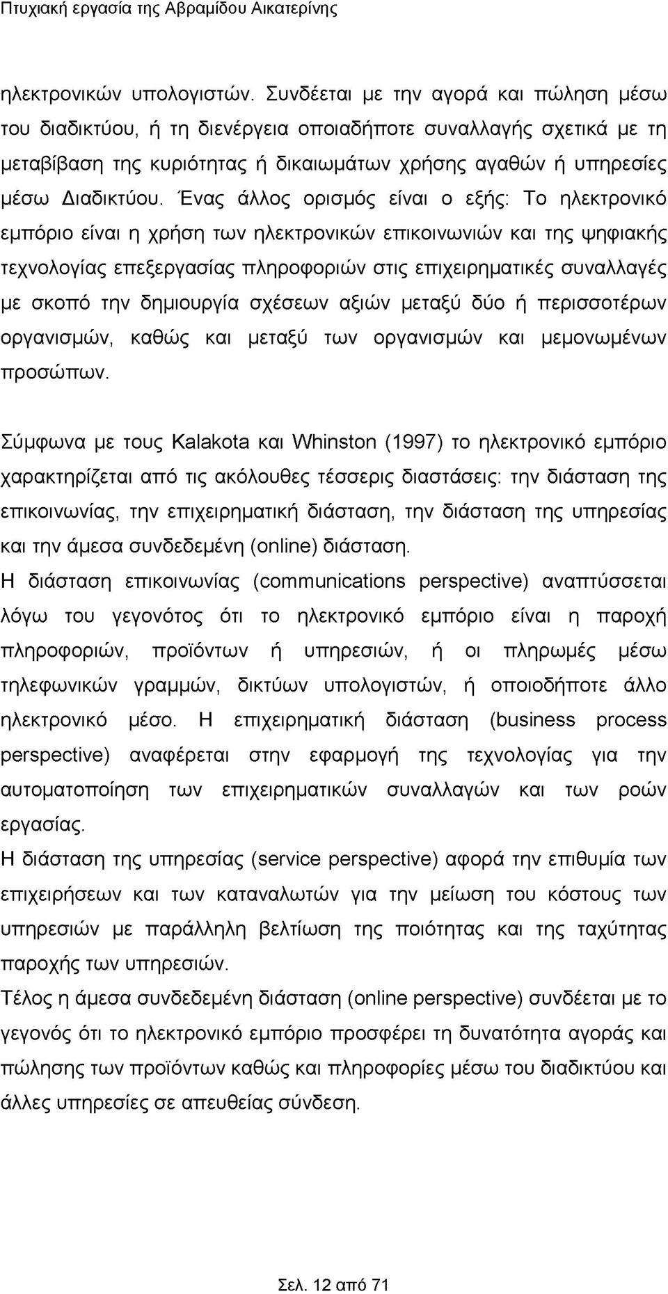 Ένας άλλος ορισμός είναι ο εξής: Το ηλεκτρονικό εμπόριο είναι η χρήση των ηλεκτρονικών επικοινωνιών και της ψηφιακής τεχνολογίας επεξεργασίας πληροφοριών στις επιχειρηματικές συναλλαγές με σκοπό την