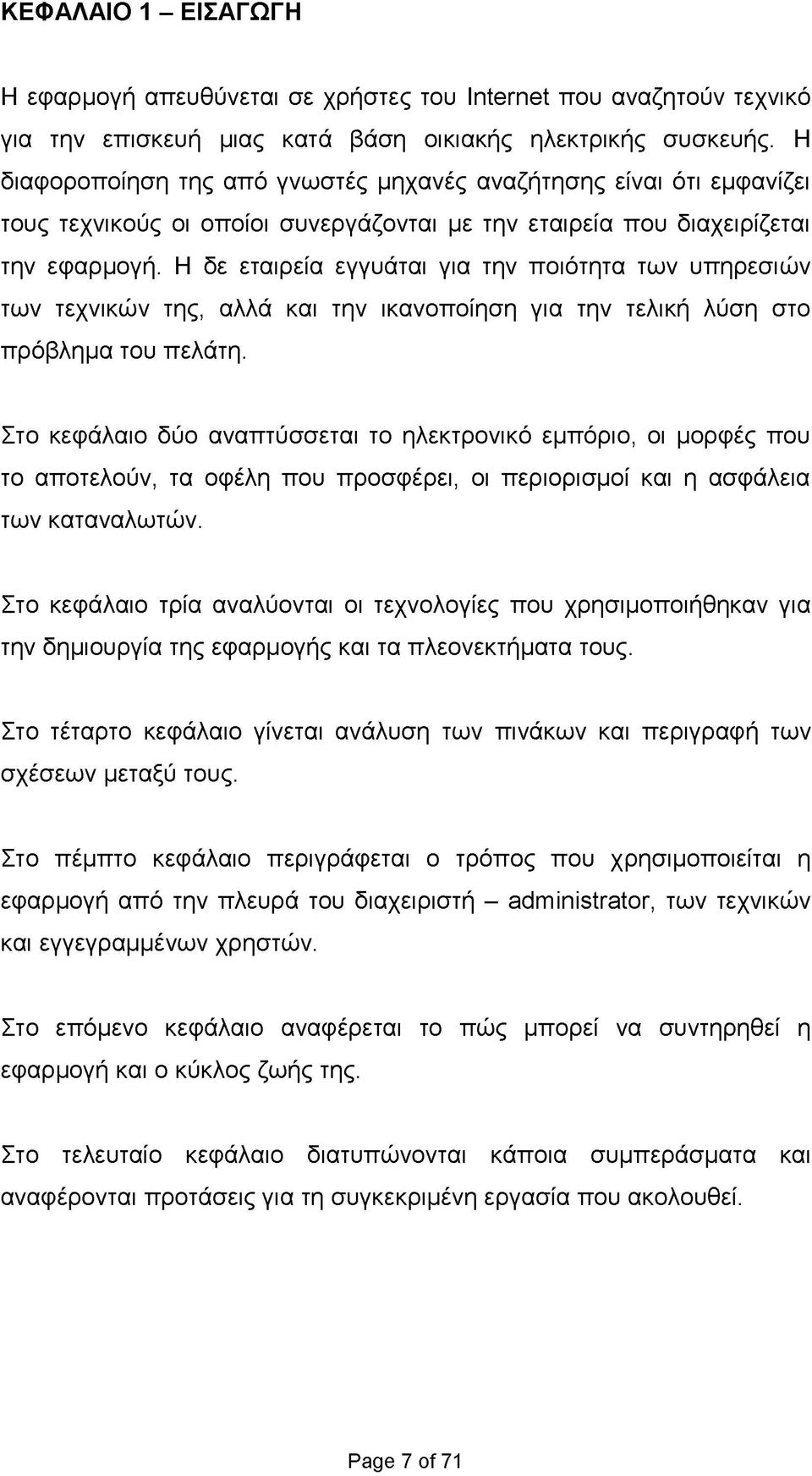 Η δε εταιρεία εγγυάται για την ποιότητα των υπηρεσιών των τεχνικών της, αλλά και την ικανοποίηση για την τελική λύση στο πρόβλημα του πελάτη.