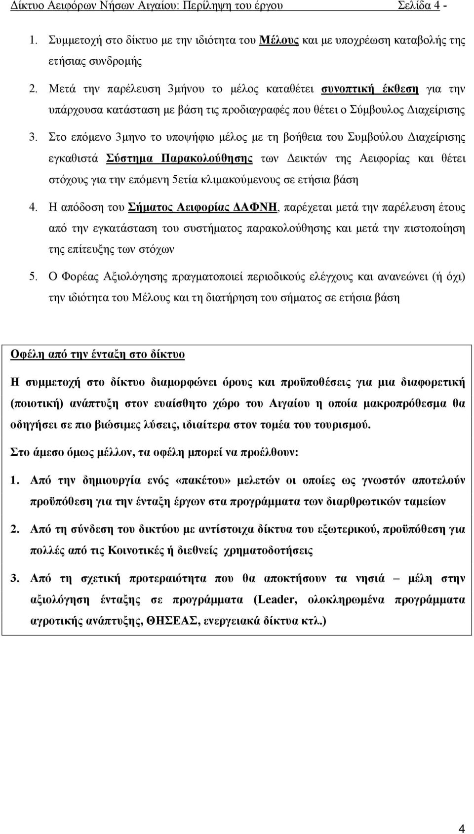 Στο επόμενο 3μηνο το υποψήφιο μέλος με τη βοήθεια του Συμβούλου Διαχείρισης εγκαθιστά Σύστημα Παρακολούθησης των Δεικτών της Αειφορίας και θέτει στόχους για την επόμενη 5ετία κλιμακούμενους σε ετήσια