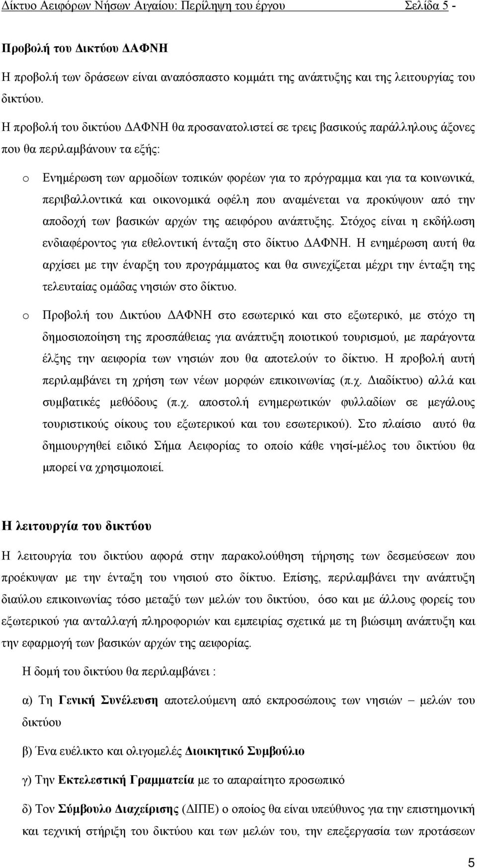 περιβαλλοντικά και οικονομικά οφέλη που αναμένεται να προκύψουν από την αποδοχή των βασικών αρχών της αειφόρου ανάπτυξης. Στόχος είναι η εκδήλωση ενδιαφέροντος για εθελοντική ένταξη στο δίκτυο ΔΑΦΝΗ.