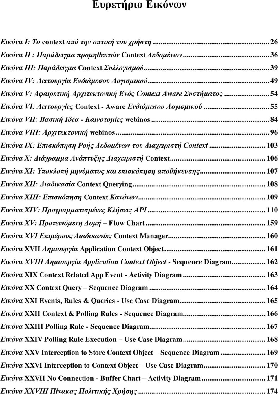 .. 55 Εικόνα VII: Βασική Ιδέα - Καινοτομίες webinos... 84 Εικόνα VIII: Αρχιτεκτονική webinos... 96 Εικόνα IX: Επισκόπηση Ροής Δεδομένων του Διαχειριστή Context.