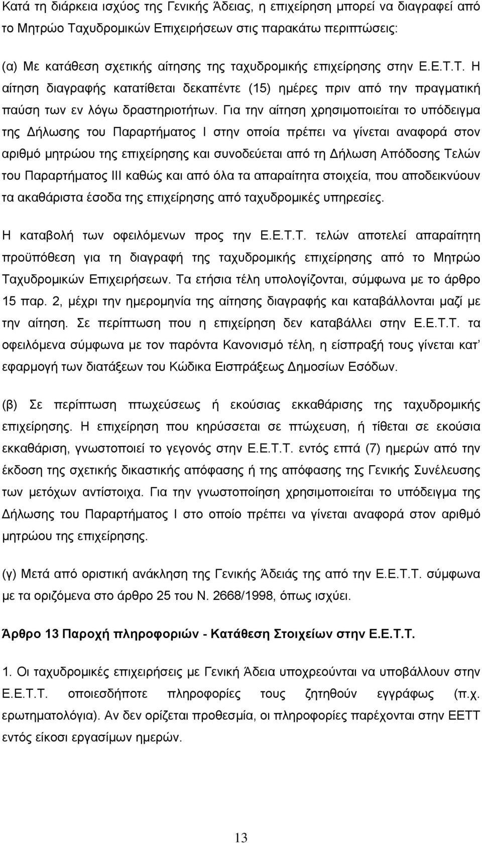 Για την αίτηση χρησιμοποιείται το υπόδειγμα της Δήλωσης του Παραρτήματος Ι στην οποία πρέπει να γίνεται αναφορά στον αριθμό μητρώου της επιχείρησης και συνοδεύεται από τη Δήλωση Απόδοσης Τελών του