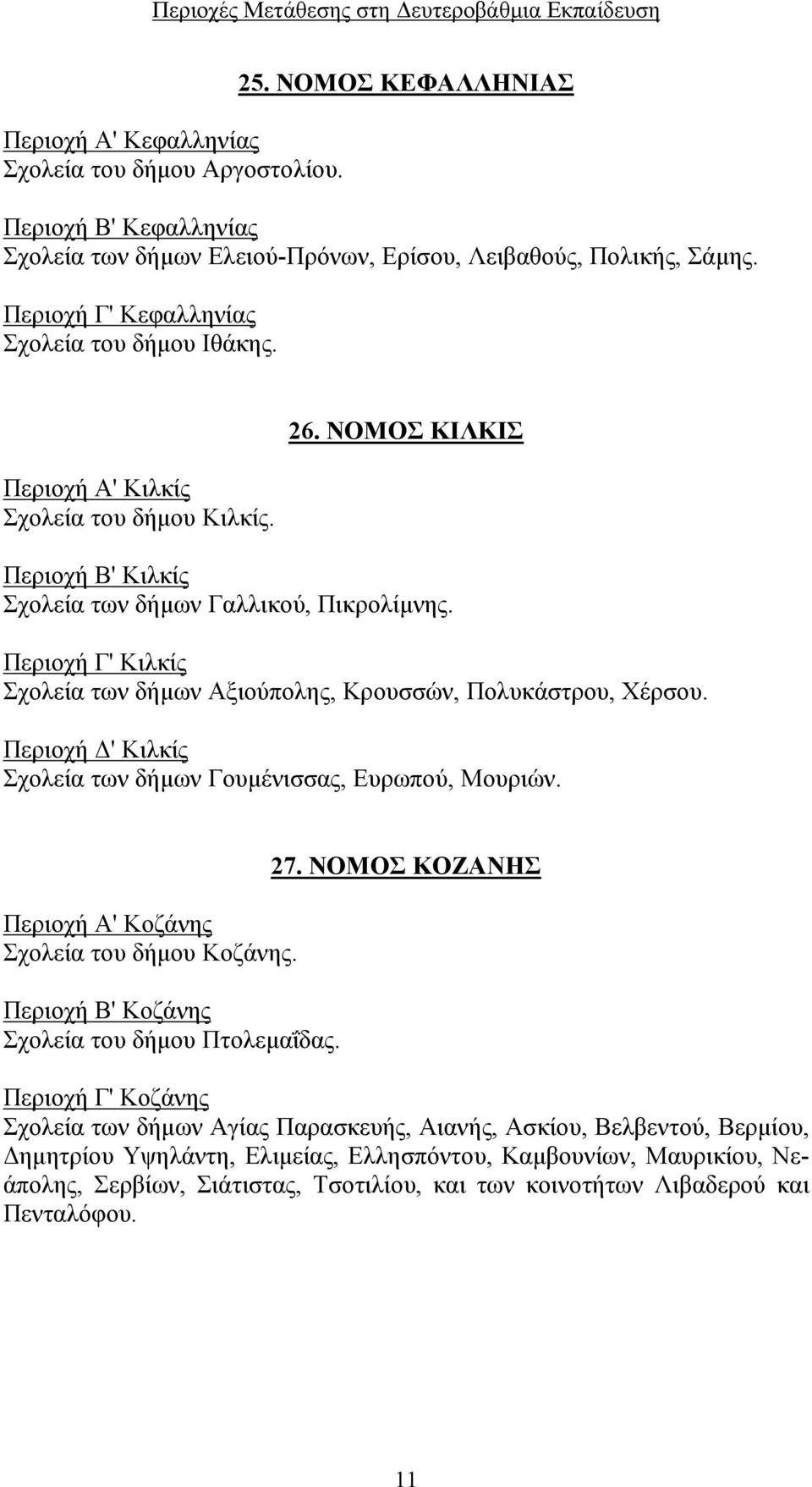 Περιοχή Γ' Κιλκίς Σχολεία των δήμων Αξιούπολης, Κρουσσών, Πολυκάστρου, Χέρσου. Περιοχή Δ' Κιλκίς Σχολεία των δήμων Γουμένισσας, Ευρωπού, Μουριών. Περιοχή Α' Κοζάνης Σχολεία του δήμου Κοζάνης.