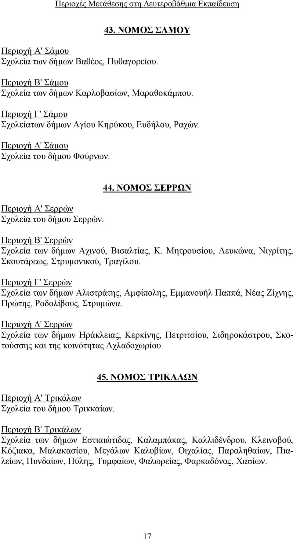 Μητρουσίου, Λευκώνα, Νιγρίτης, Σκουτάρεως, Στρυμονικού, Τραγίλου. Περιοχή Γ' Σερρών Σχολεία των δήμων Αλιστράτης, Αμφίπολης, Εμμανουήλ Παππά, Νέας Ζίχνης, Πρώτης, Ροδολίβους, Στρυμώνα.