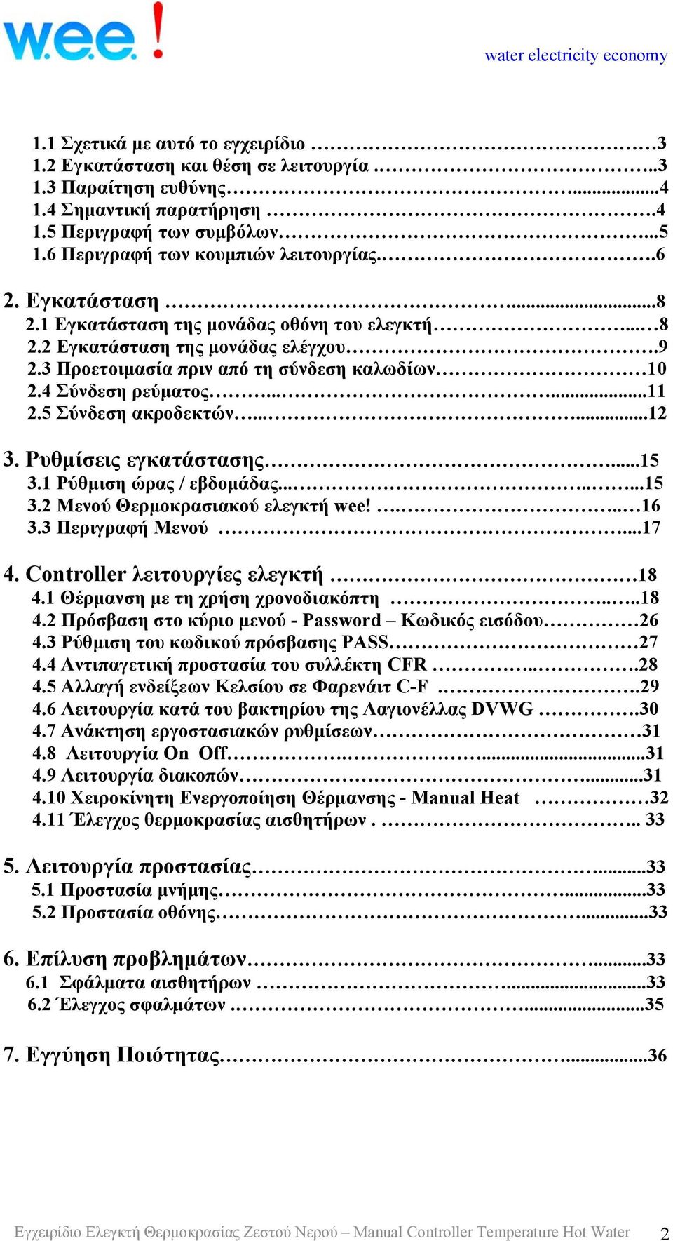 4 Σύνδεση ρεύματος......11 2.5 Σύνδεση ακροδεκτών......12 3. Ρυθμίσεις εγκατάστασης...15 3.1 Ρύθμιση ώρας / εβδομάδας........15 3.2 Μενού Θερμοκρασιακού ελεγκτή wee!... 16 3.3 Περιγραφή Μενού...17 4.