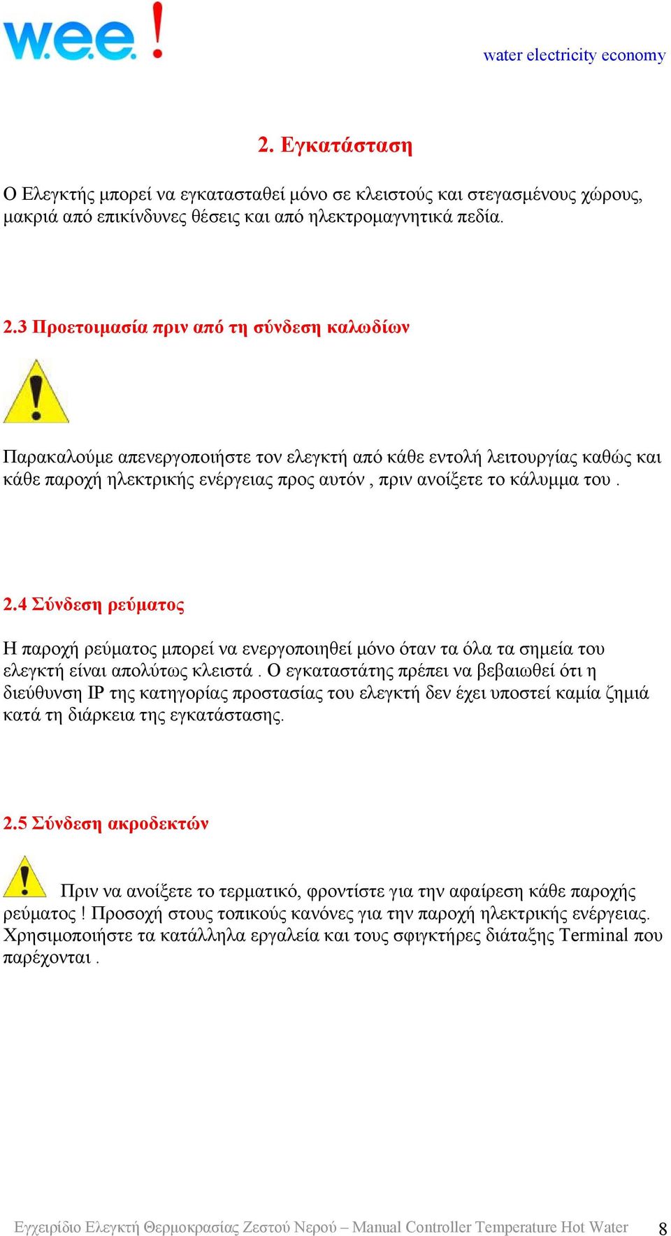 4 Σύνδεση ρεύματος Η παροχή ρεύματος μπορεί να ενεργοποιηθεί μόνο όταν τα όλα τα σημεία του ελεγκτή είναι απολύτως κλειστά.