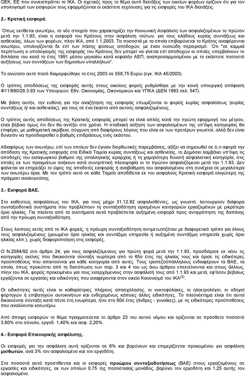 Οπως εκτίθεται ανωτέρω, το νέο στοιχείο που χαρακτηρίζει την Κοινωνική Ασφάλιση των ασφαλιζομένων το πρώτον μετά την 1.