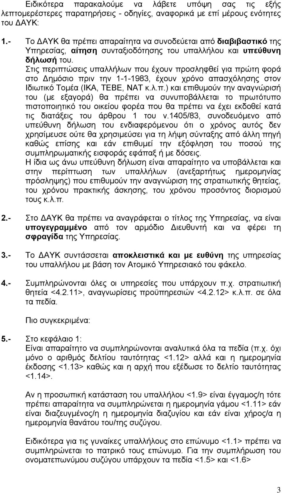 Στις περιπτώσεις υπαλλήλων που έχουν προσληφθεί για πρώτη φορά στο ηµόσιο πριν την 1-1-1983, έχουν χρόνο απασχόλησης στον Ιδιωτικό Τοµέα (ΙΚΑ, ΤΕΒΕ, ΝΑΤ κ.λ.π.) και επιθυµούν την αναγνώρισή του (µε εξαγορά) θα πρέπει να συνυποβάλλεται το πρωτότυπο πιστοποιητικό του οικείου φορέα που θα πρέπει να έχει εκδοθεί κατά τις διατάξεις του άρθρου 1 του ν.