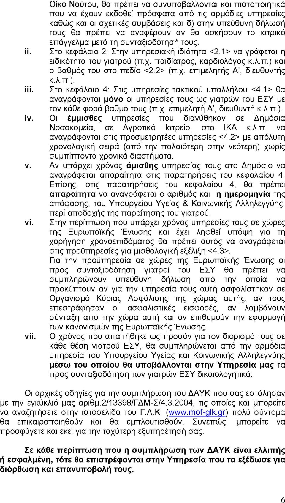 αναφέρουν αν θα ασκήσουν το ιατρικό επάγγελµα µετά τη συνταξιοδότησή τους. Στο κεφάλαιο 2: Στην υπηρεσιακή ιδιότητα <2.1> να γράφεται η ειδικότητα του γιατρού (π.χ. παιδίατρος, καρδιολόγος κ.λ.π.) και ο βαθµός του στο πεδίο <2.