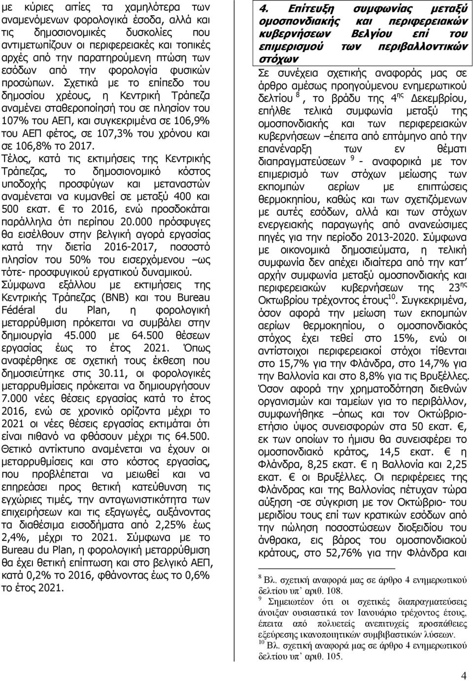 Σχετικά µε το επίπεδο του δηµοσίου χρέους, η Κεντρική Τράπεζα αναµένει σταθεροποίησή του σε πλησίον του 107% του ΑΕΠ, και συγκεκριµένα σε 106,9% του ΑΕΠ φέτος, σε 107,3% του χρόνου και σε 106,8% το