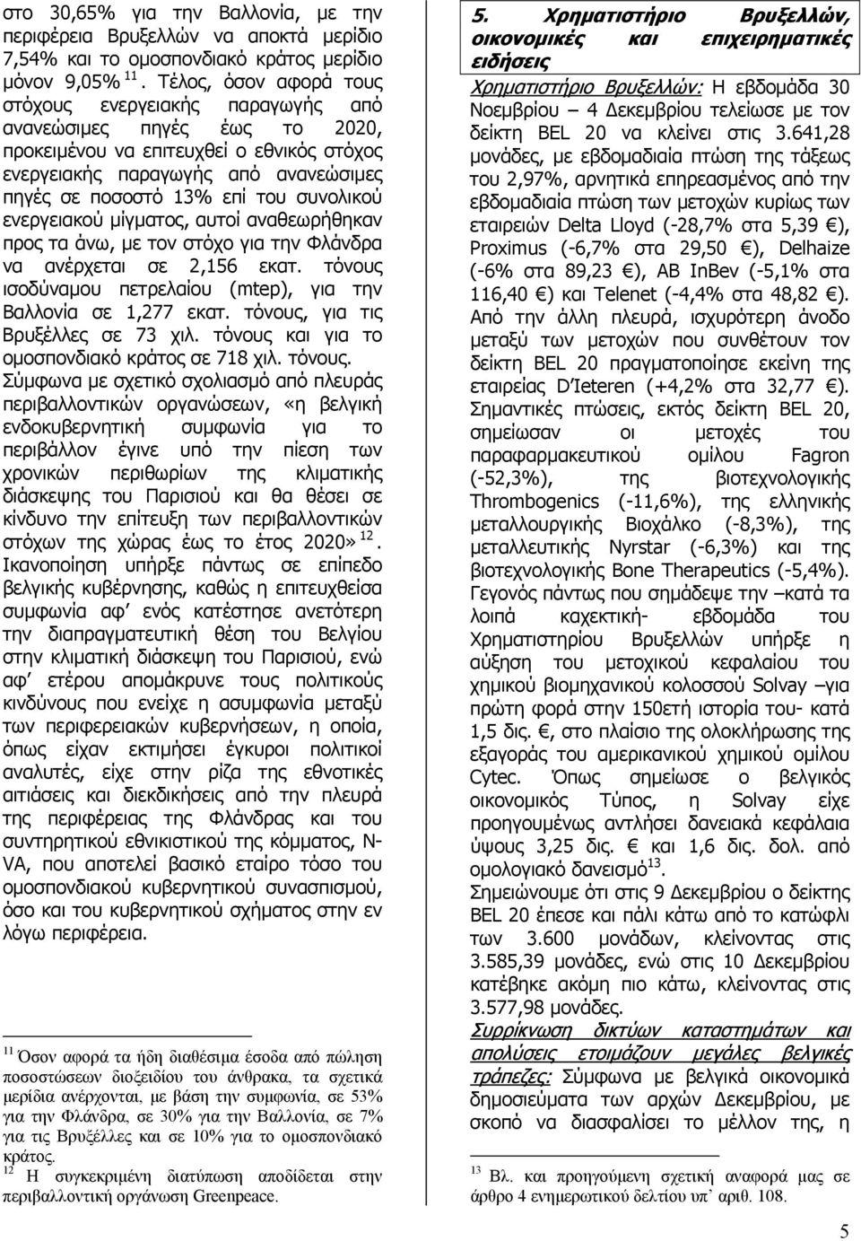 συνολικού ενεργειακού µίγµατος, αυτοί αναθεωρήθηκαν προς τα άνω, µε τον στόχο για την Φλάνδρα να ανέρχεται σε 2,156 εκατ. τόνους ισοδύναµου πετρελαίου (mtep), για την Βαλλονία σε 1,277 εκατ.