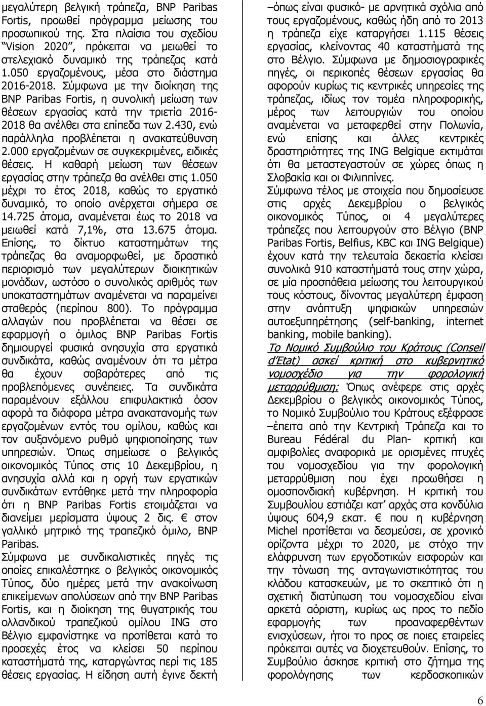 430, ενώ παράλληλα προβλέπεται η ανακατεύθυνση 2.000 εργαζοµένων σε συγκεκριµένες, ειδικές θέσεις. Η καθαρή µείωση των θέσεων εργασίας στην τράπεζα θα ανέλθει στις 1.