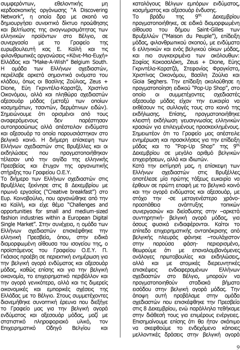 Η οµάδα των Ελλήνων σχεδιαστών, περιέλαβε αρκετά σηµαντικά ονόµατα του κλάδου, όπως οι Βασίλης Ζούλιας, Zeus + Dione, Εύη Γκριντέλα-Καρατζά, Χριστίνα Οικονόµου, αλλά και πληθώρα σχεδιαστών αξεσουάρ