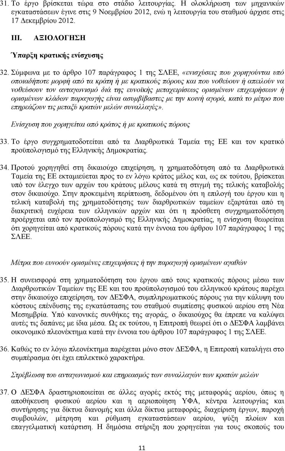Σύμφωνα με το άρθρο 107 παράγραφος 1 της ΣΛΕΕ, «ενισχύσεις που χορηγούνται υπό οποιαδήποτε μορφή από τα κράτη ή με κρατικούς πόρους και που νοθεύουν ή απειλούν να νοθεύσουν τον ανταγωνισμό διά της